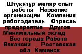 Штукатур-маляр опыт работы › Название организации ­ Компания-работодатель › Отрасль предприятия ­ Другое › Минимальный оклад ­ 1 - Все города Работа » Вакансии   . Ростовская обл.,Каменск-Шахтинский г.